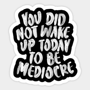 You Did Not Wake Up Today to Be Mediocre Sticker